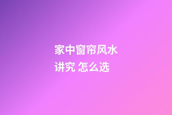 家中窗帘风水讲究 怎么选